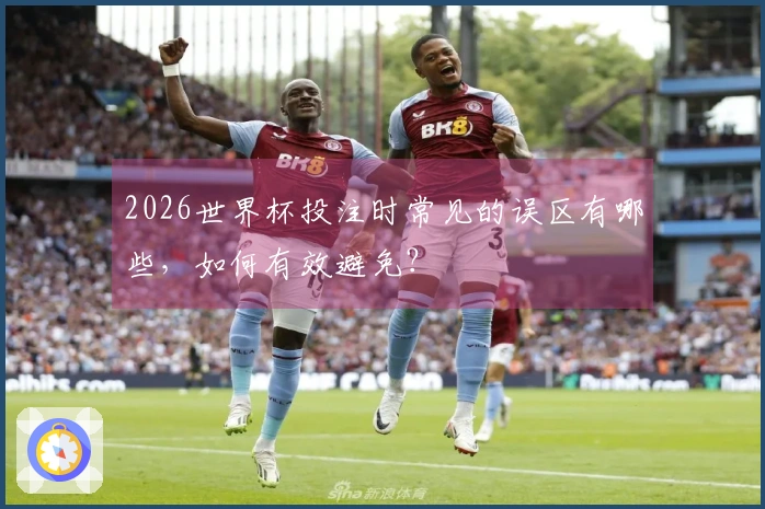 2026世界杯投注时常见的误区有哪些，如何有效避免？