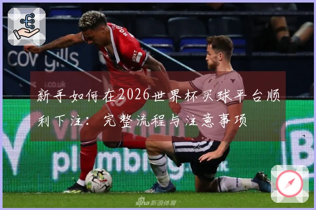 新手如何在2026世界杯买球平台顺利下注：完整流程与注意事项