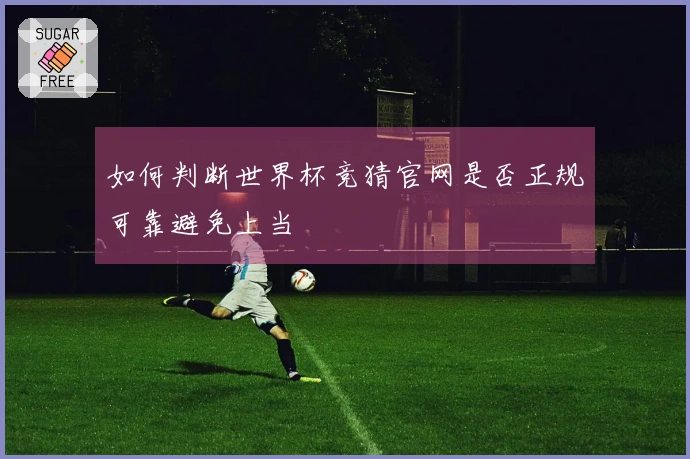 如何判断世界杯竞猜官网是否正规可靠避免上当
