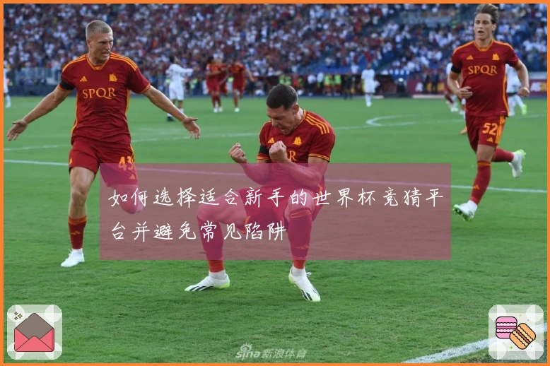 如何选择适合新手的世界杯竞猜平台并避免常见陷阱